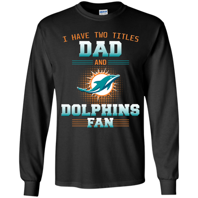 I Have Two Titles Dad And Miami Dolphins Fan T Shirts