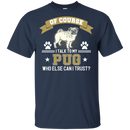 Of Course I Talk To My Pug Who Else Can I Trust T Shirts