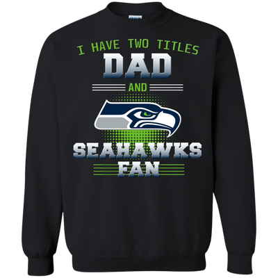 I Have Two Titles Dad And Seattle Seahawks Fan T Shirts