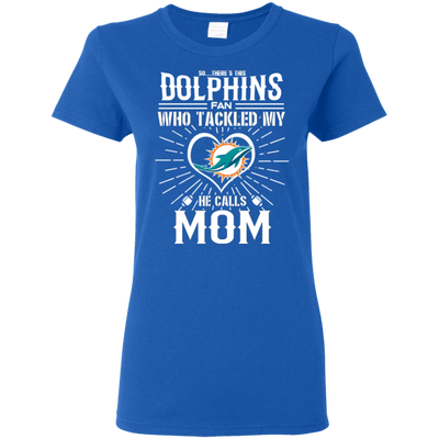 He Calls Mom Who Tackled My Miami Dolphins T Shirts