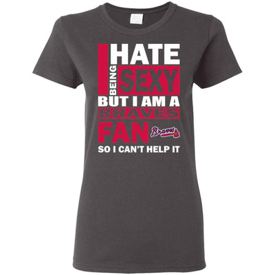 I Hate Being Sexy But I Am An Atlanta Braves Fan T Shirt