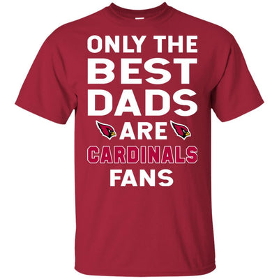 Only The Best Dads Are Fans Arizona Cardinals T Shirts, is cool gift
