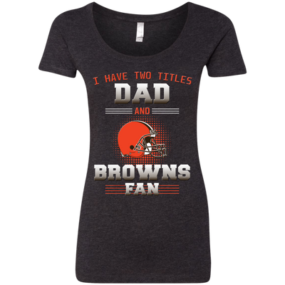 I Have Two Titles Dad And Cleveland Browns Fan T Shirts