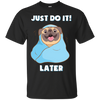 Pug - Just Do It Later T Shirts