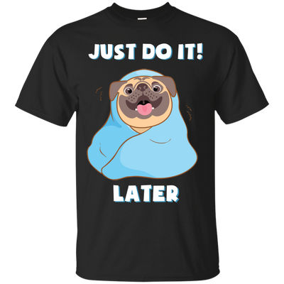 Pug - Just Do It Later T Shirts