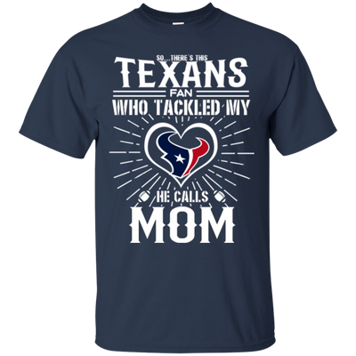 He Calls Mom Who Tackled My Houston Texans T Shirts