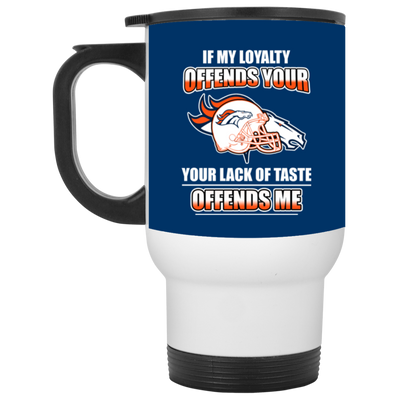 My Loyalty And Your Lack Of Taste Denver Broncos Mugs