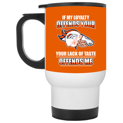 My Loyalty And Your Lack Of Taste Denver Broncos Mugs