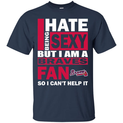 I Hate Being Sexy But I Am An Atlanta Braves Fan T Shirt