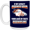 My Loyalty And Your Lack Of Taste Denver Broncos Mugs