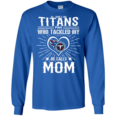 He Calls Mom Who Tackled My Tennessee Titans T Shirts