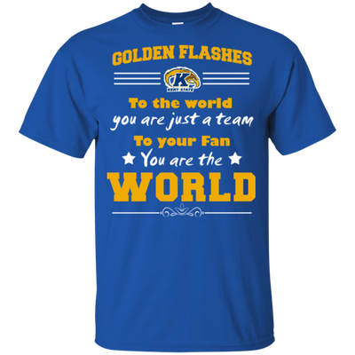 To Your Fan You Are The World Kent State Golden Flashes T Shirts