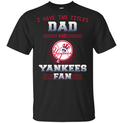 I Have Two Titles Dad And New York Yankees Fan T Shirts