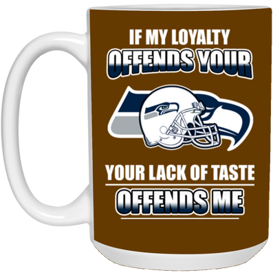 My Loyalty And Your Lack Of Taste Seattle Seahawks Mugs