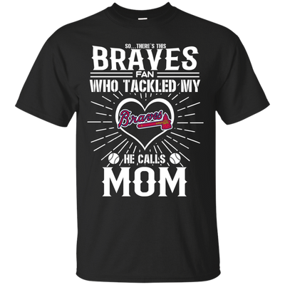 He Calls Mom Who Tackled My Atlanta Braves T Shirts