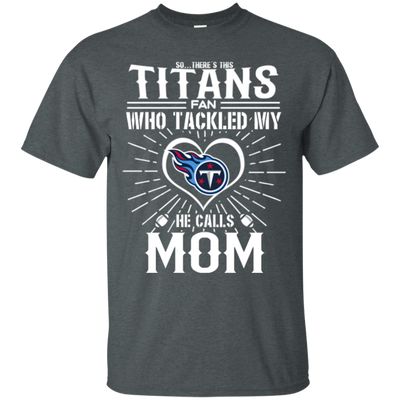 He Calls Mom Who Tackled My Tennessee Titans T Shirts