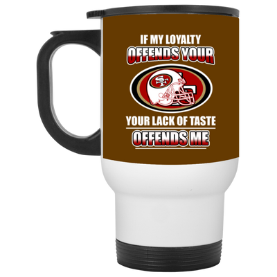 My Loyalty And Your Lack Of Taste San Francisco 49ers Mugs