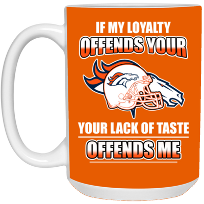 My Loyalty And Your Lack Of Taste Denver Broncos Mugs