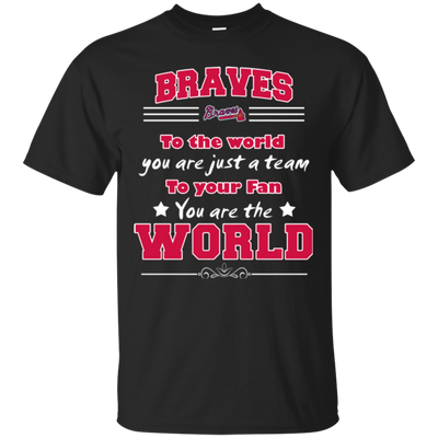 To Your Fan You Are The World Atlanta Braves T Shirts