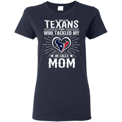 He Calls Mom Who Tackled My Houston Texans T Shirts