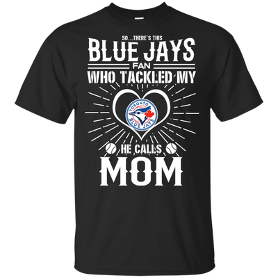 He Calls Mom Who Tackled My Toronto Blue Jays T Shirts