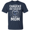 He Calls Mom Who Tackled My Vancouver Canucks T Shirts