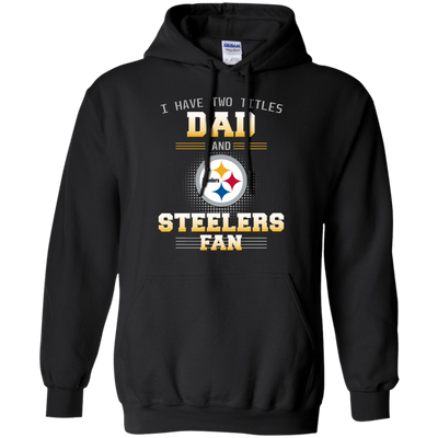 I Have Two Titles Dad And Pittsburgh Steelers Fan T Shirts