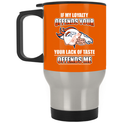 My Loyalty And Your Lack Of Taste Denver Broncos Mugs