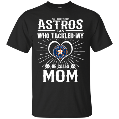 He Calls Mom Who Tackled My Houston Astros T Shirts