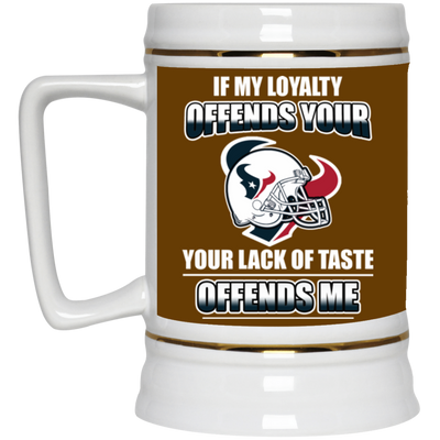 My Loyalty And Your Lack Of Taste Houston Texans Mugs