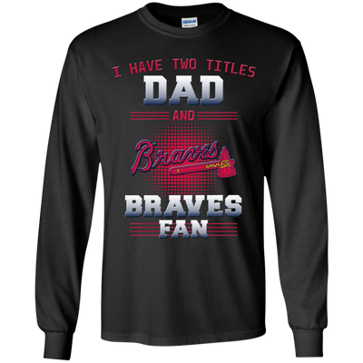 I Have Two Titles Dad And Atlanta Braves Fan T Shirts