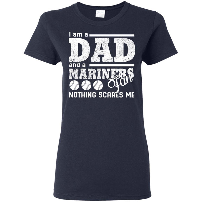 I Am A Dad And A Fan Nothing Scares Me Seattle Mariners T Shirt