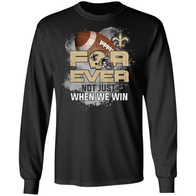 For Ever Not Just When We Win New Orleans Saints T Shirt