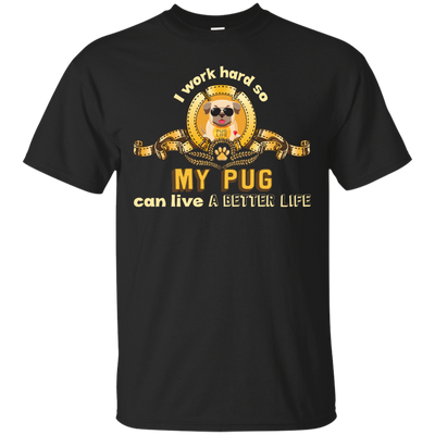 I Work Hard So My Pug Can Live A Better Life T Shirts