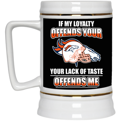 My Loyalty And Your Lack Of Taste Denver Broncos Mugs