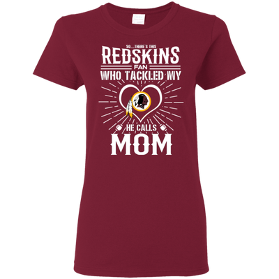 He Calls Mom Who Tackled My Washington Redskins T Shirts