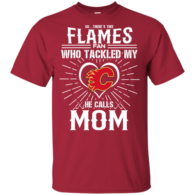 He Calls Mom Who Tackled My Calgary Flames T Shirts