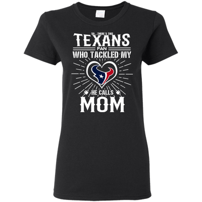 He Calls Mom Who Tackled My Houston Texans T Shirts