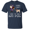 Funny Dog Pug T Shirt Sorry Cant' I Have To Walk My Pug T Shirts