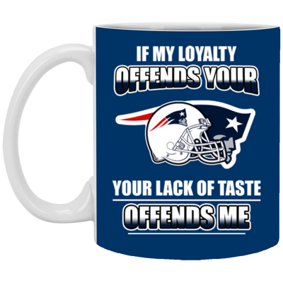 My Loyalty And Your Lack Of Taste New England Patriots Mugs