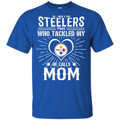 He Calls Mom Who Tackled My Pittsburgh Steelers T Shirts