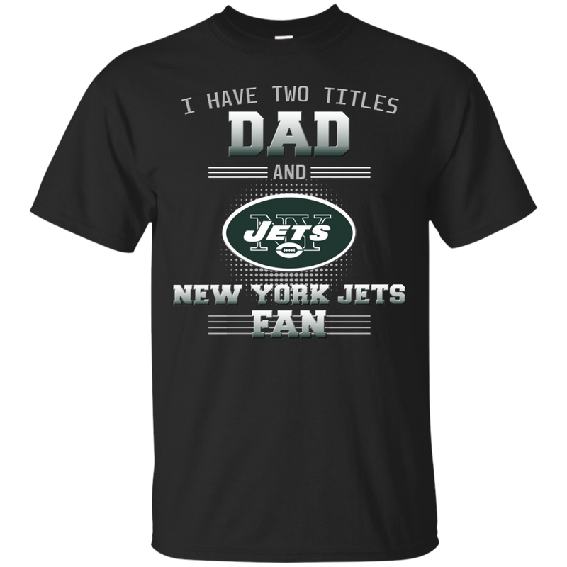 I Have Two Titles Dad And New York Jets Fan T Shirts