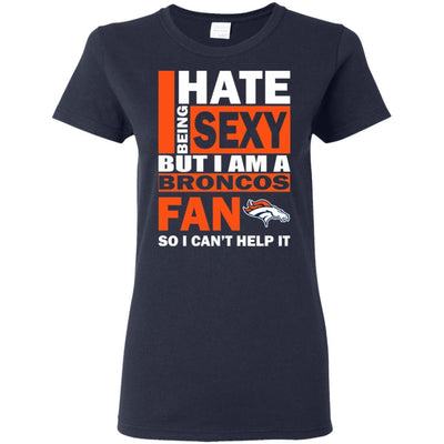 I Hate Being Sexy But I Am A Denver Broncos Fan T Shirt