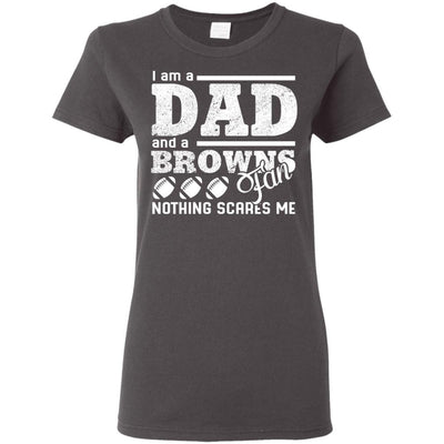 I Am A Dad And A Fan Nothing Scares Me Cleveland Browns T Shirt