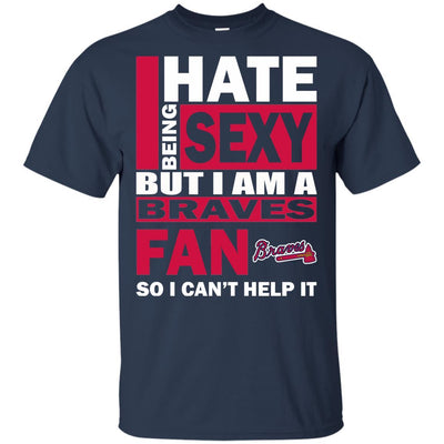 I Hate Being Sexy But I Am An Atlanta Braves Fan T Shirt