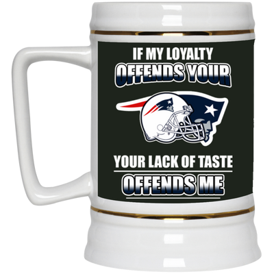 My Loyalty And Your Lack Of Taste New England Patriots Mugs