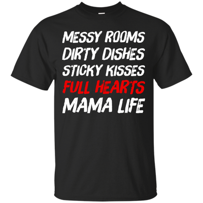 Messy Rooms Dirty Dishes Sticky Kisses Full Hearts Mama Life T Shirts