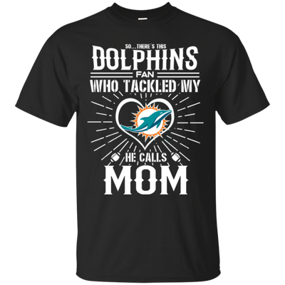 He Calls Mom Who Tackled My Miami Dolphins T Shirts