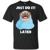 Pug - Just Do It Later T Shirts