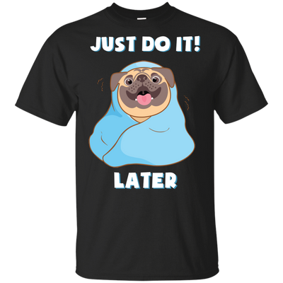 Pug - Just Do It Later T Shirts